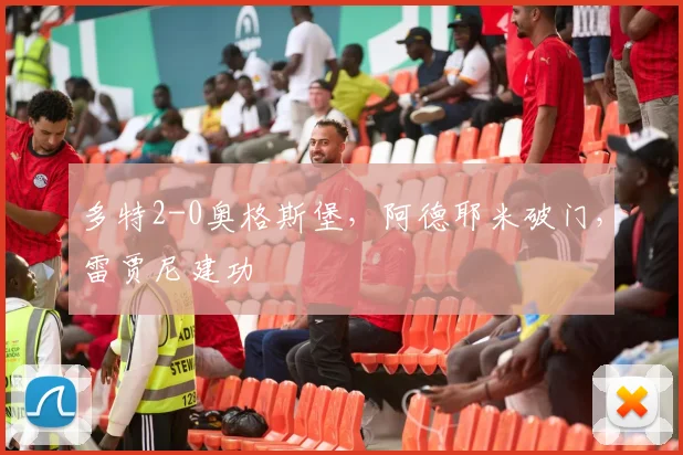 多特2-0奥格斯堡，阿德耶米破门，雷贾尼建功