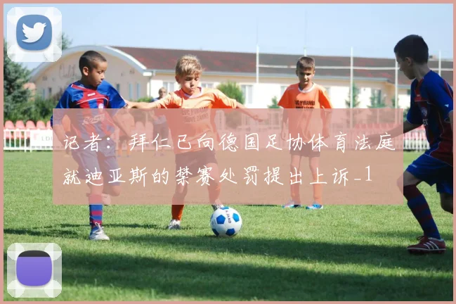 记者：拜仁已向德国足协体育法庭就迪亚斯的禁赛处罚提出上诉_1