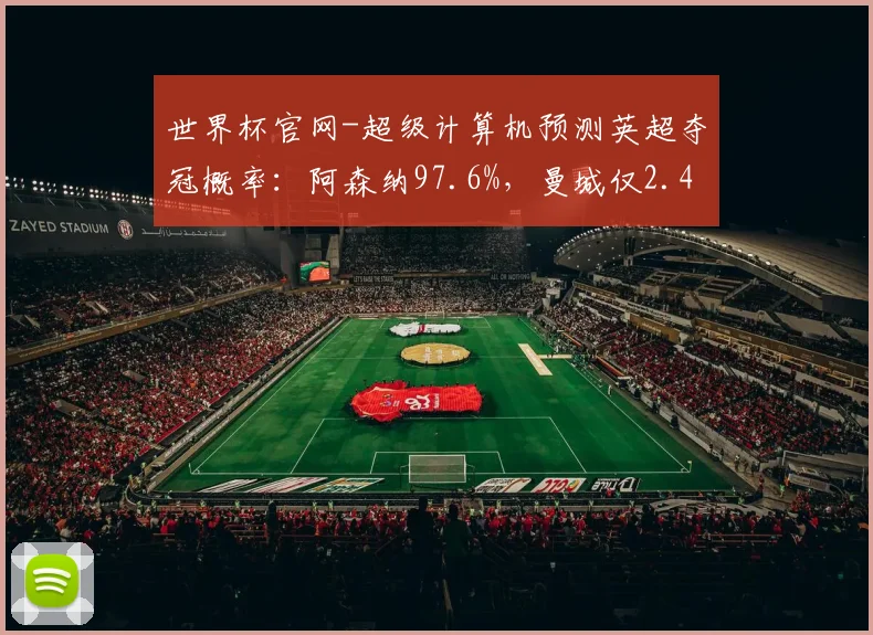 世界杯官网-超级计算机预测英超夺冠概率：阿森纳97.6%，曼城仅2.4%